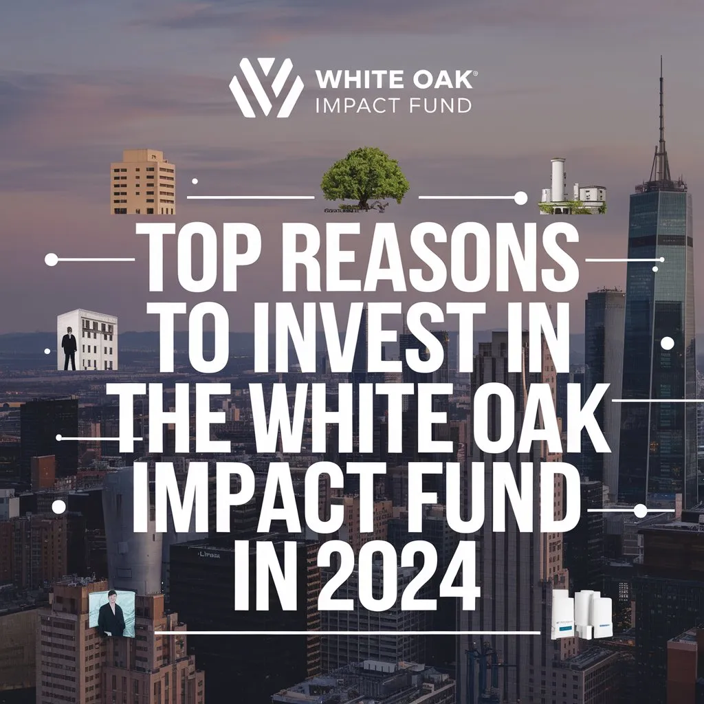 Top Reasons to Invest in the White Oak Impact Fund in 2024